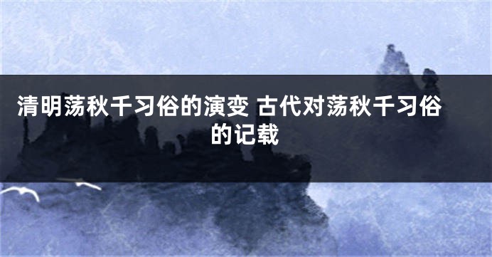 清明荡秋千习俗的演变 古代对荡秋千习俗的记载