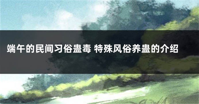 端午的民间习俗蛊毒 特殊风俗养蛊的介绍