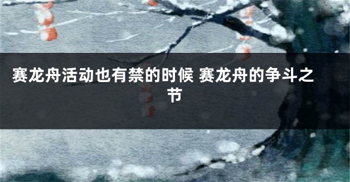 赛龙舟活动也有禁的时候 赛龙舟的争斗之节