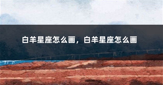 白羊星座怎么画，白羊星座怎么画