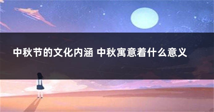 中秋节的文化内涵 中秋寓意着什么意义