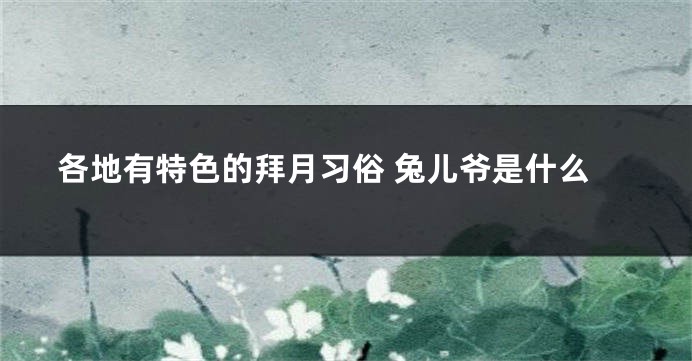 各地有特色的拜月习俗 兔儿爷是什么