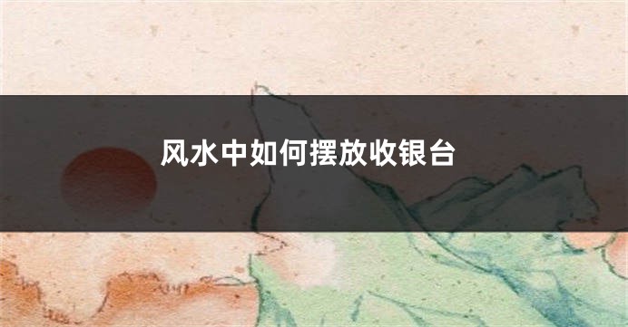 风水中如何摆放收银台