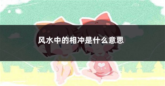 风水中的相冲是什么意思