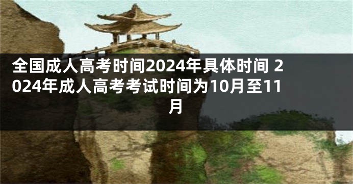 全国成人高考时间2024年具体时间 2024年成人高考考试时间为10月至11月