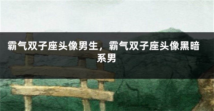 霸气双子座头像男生，霸气双子座头像黑暗系男