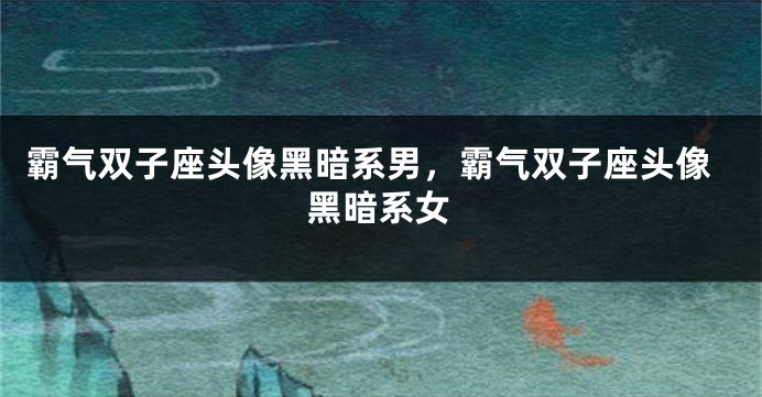 霸气双子座头像黑暗系男，霸气双子座头像黑暗系女