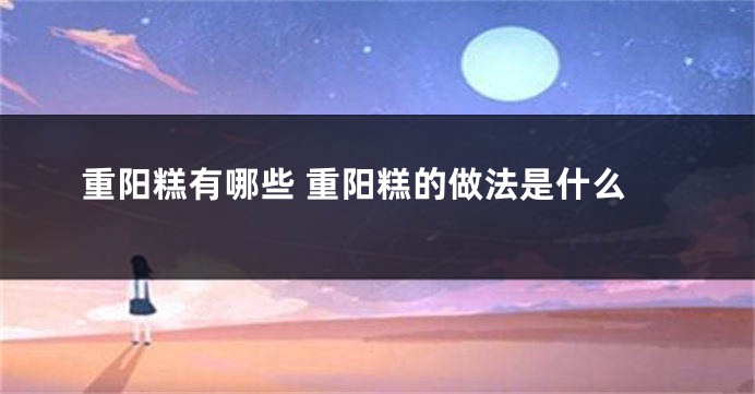 重阳糕有哪些 重阳糕的做法是什么