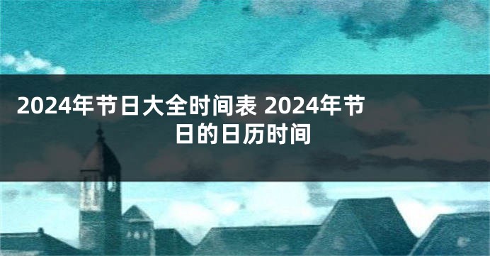 2024年节日大全时间表 2024年节日的日历时间