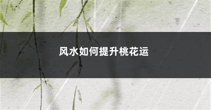 风水如何提升桃花运