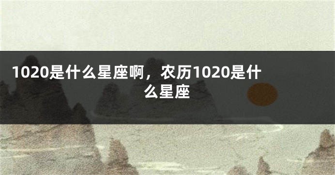 1020是什么星座啊，农历1020是什么星座