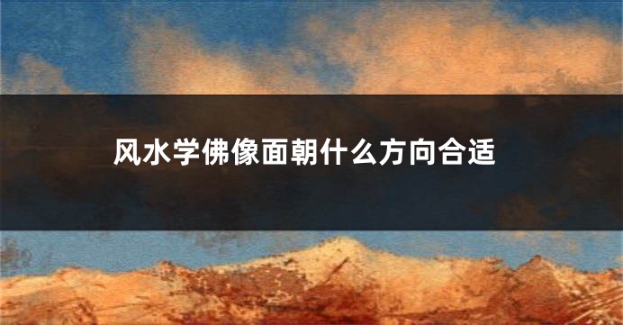 风水学佛像面朝什么方向合适