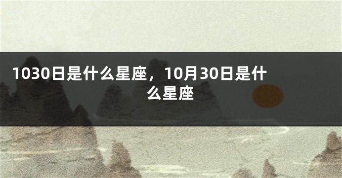 1030日是什么星座，10月30日是什么星座