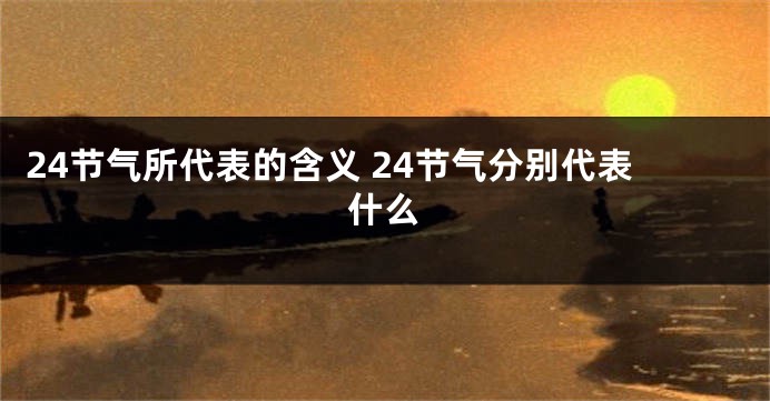 24节气所代表的含义 24节气分别代表什么