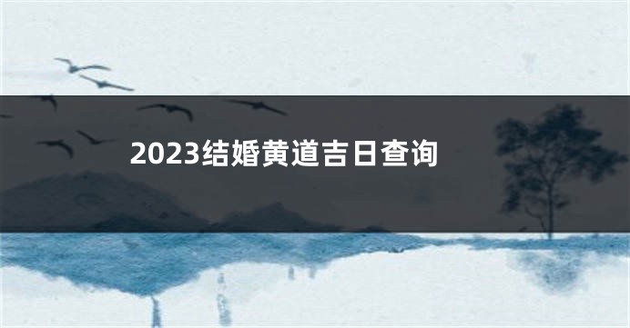 2023结婚黄道吉日查询