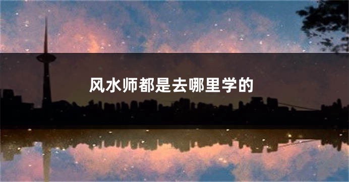 风水师都是去哪里学的