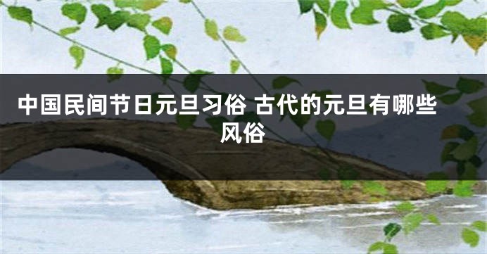 中国民间节日元旦习俗 古代的元旦有哪些风俗