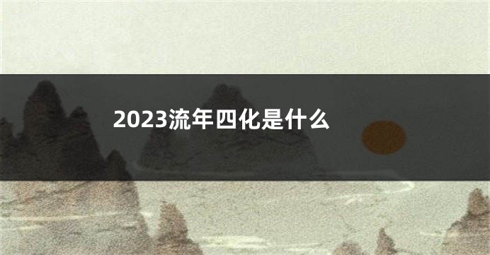 2023流年四化是什么