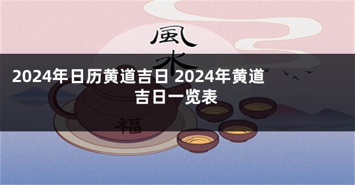 2024年日历黄道吉日 2024年黄道吉日一览表