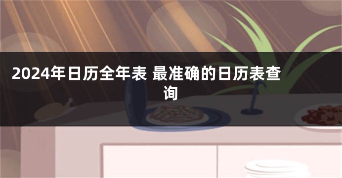 2024年日历全年表 最准确的日历表查询