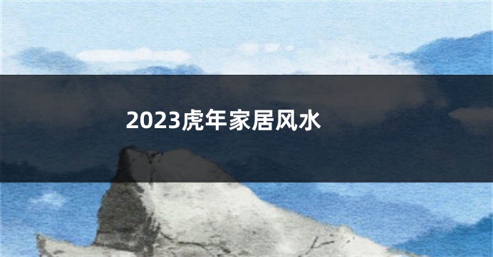 2023虎年家居风水