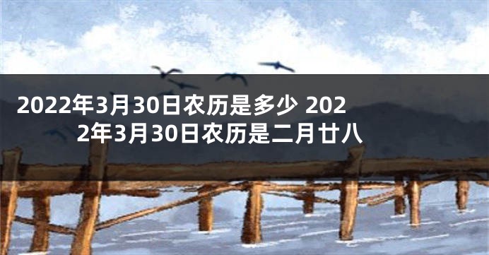 2022年3月30日农历是多少 2022年3月30日农历是二月廿八