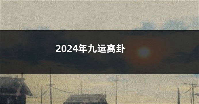 2024年九运离卦