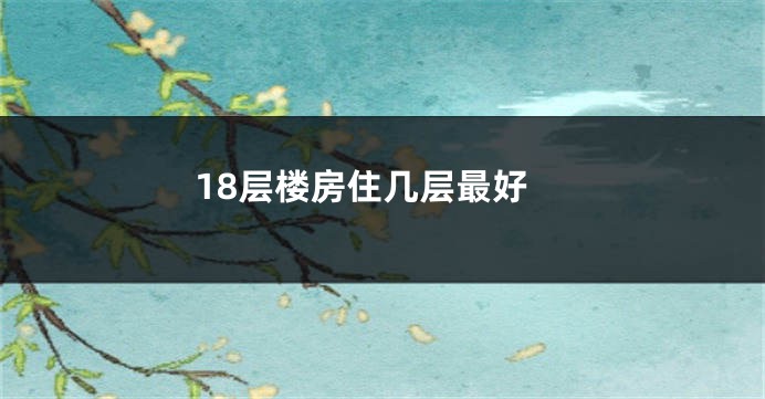 18层楼房住几层最好