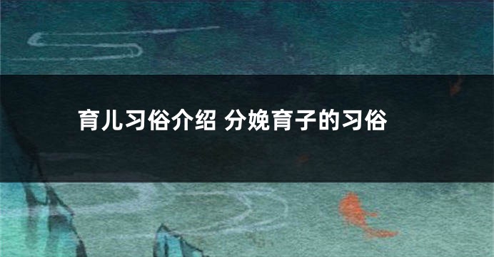 育儿习俗介绍 分娩育子的习俗