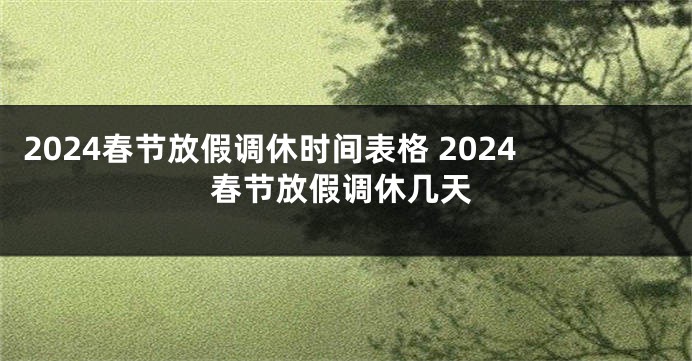 2024春节放假调休时间表格 2024春节放假调休几天