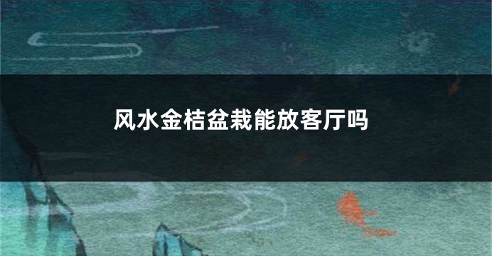 风水金桔盆栽能放客厅吗