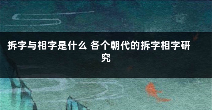 拆字与相字是什么 各个朝代的拆字相字研究