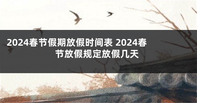 2024春节假期放假时间表 2024春节放假规定放假几天