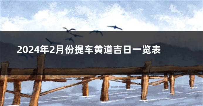 2024年2月份提车黄道吉日一览表