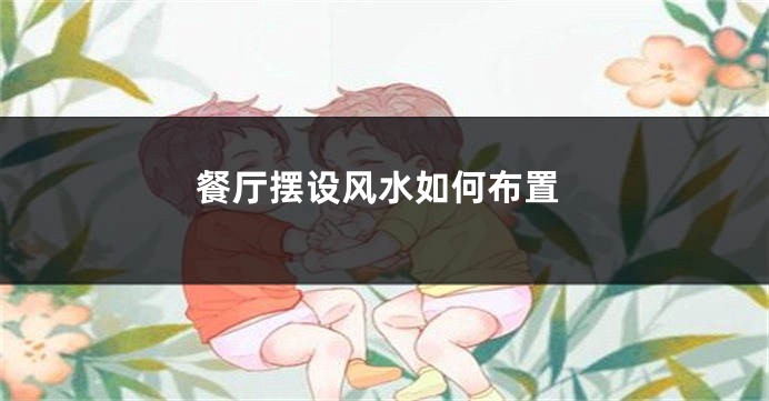 餐厅摆设风水如何布置