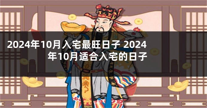 2024年10月入宅最旺日子 2024年10月适合入宅的日子