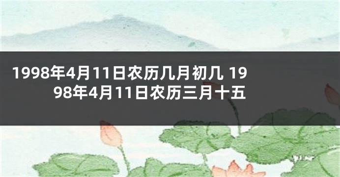 1998年4月11日农历几月初几 1998年4月11日农历三月十五