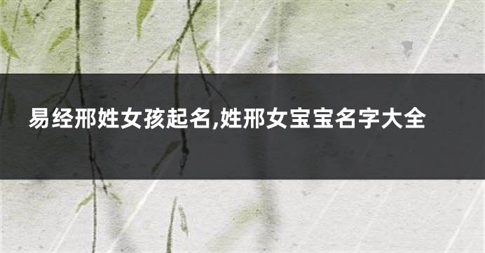 易经邢姓女孩起名,姓邢女宝宝名字大全