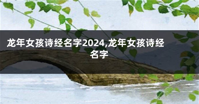 龙年女孩诗经名字2024,龙年女孩诗经名字