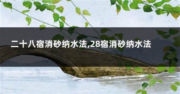 二十八宿消砂纳水法,28宿消砂纳水法