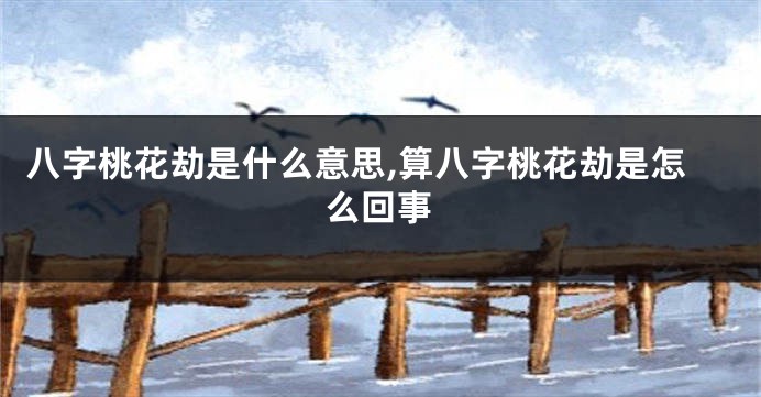 八字桃花劫是什么意思,算八字桃花劫是怎么回事