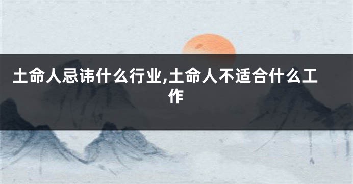 土命人忌讳什么行业,土命人不适合什么工作