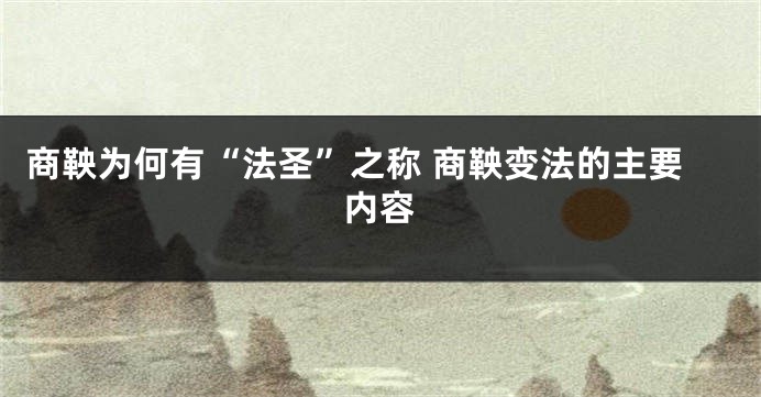 商鞅为何有“法圣”之称 商鞅变法的主要内容