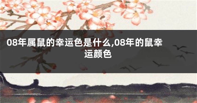 08年属鼠的幸运色是什么,08年的鼠幸运颜色