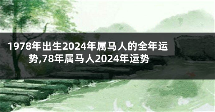 1978年出生2024年属马人的全年运势,78年属马人2024年运势