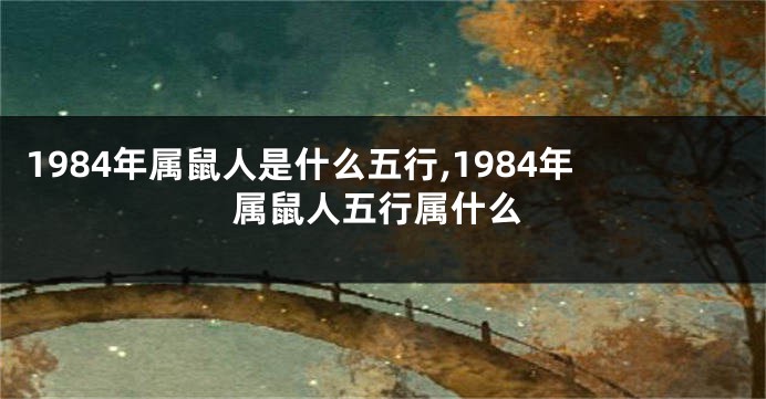 1984年属鼠人是什么五行,1984年属鼠人五行属什么