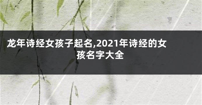 龙年诗经女孩子起名,2021年诗经的女孩名字大全