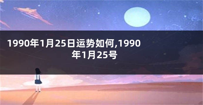 1990年1月25日运势如何,1990年1月25号