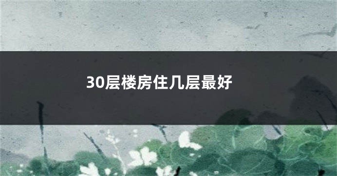 30层楼房住几层最好