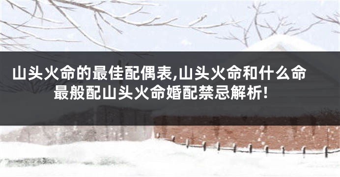 山头火命的最佳配偶表,山头火命和什么命最般配山头火命婚配禁忌解析!